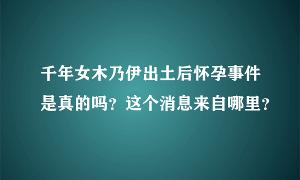 千年女木乃伊出土后怀孕事件是真的吗？这个消息来自哪里？