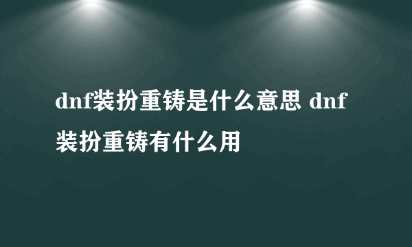 dnf装扮重铸是什么意思 dnf装扮重铸有什么用