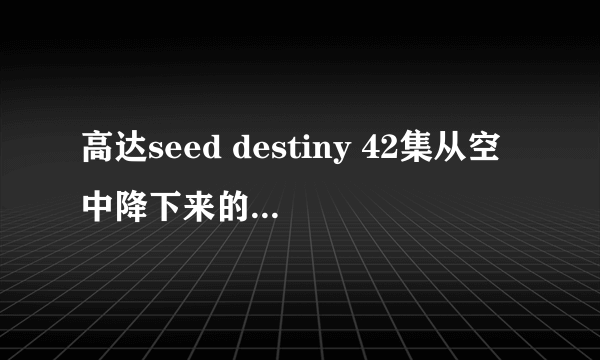 高达seed destiny 42集从空中降下来的三个说人是什么人?以前有登场过吗?