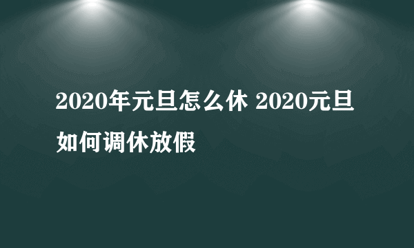 2020年元旦怎么休 2020元旦如何调休放假