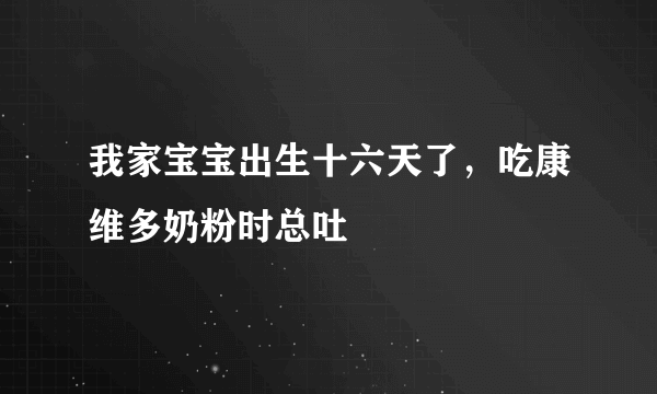 我家宝宝出生十六天了，吃康维多奶粉时总吐