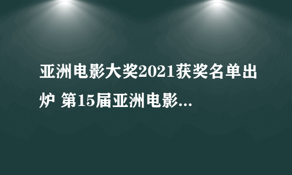 亚洲电影大奖2021获奖名单出炉 第15届亚洲电影大奖提名名单一览