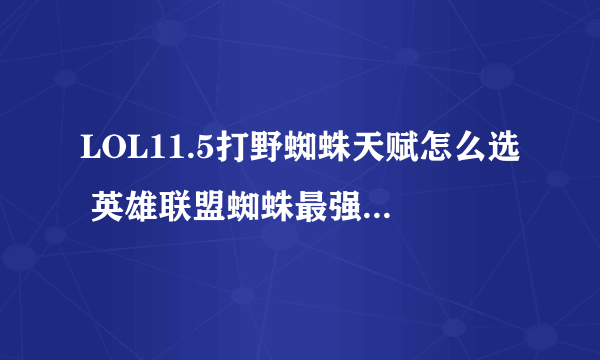 LOL11.5打野蜘蛛天赋怎么选 英雄联盟蜘蛛最强符文推荐