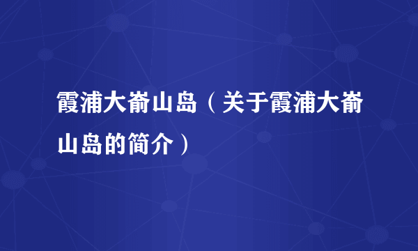 霞浦大嵛山岛（关于霞浦大嵛山岛的简介）