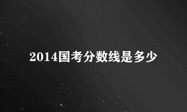 2014国考分数线是多少