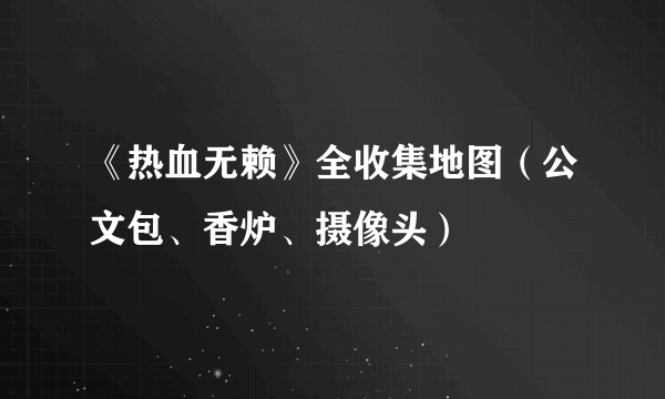 《热血无赖》全收集地图（公文包、香炉、摄像头）