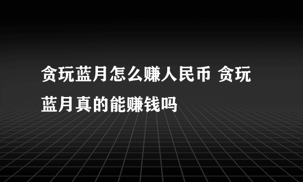 贪玩蓝月怎么赚人民币 贪玩蓝月真的能赚钱吗