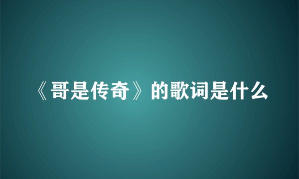 《哥是传奇》的歌词是什么