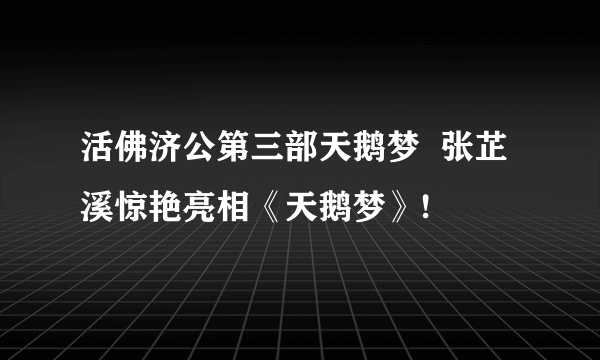 活佛济公第三部天鹅梦  张芷溪惊艳亮相《天鹅梦》!