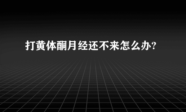 打黄体酮月经还不来怎么办?