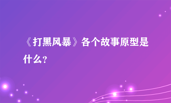 《打黑风暴》各个故事原型是什么？