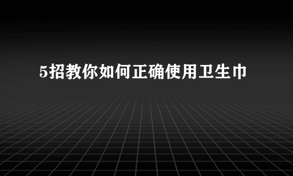 5招教你如何正确使用卫生巾