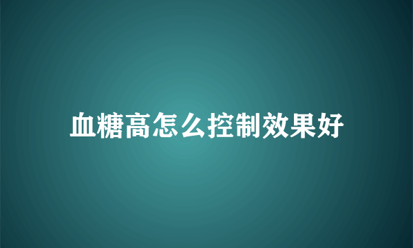 血糖高怎么控制效果好