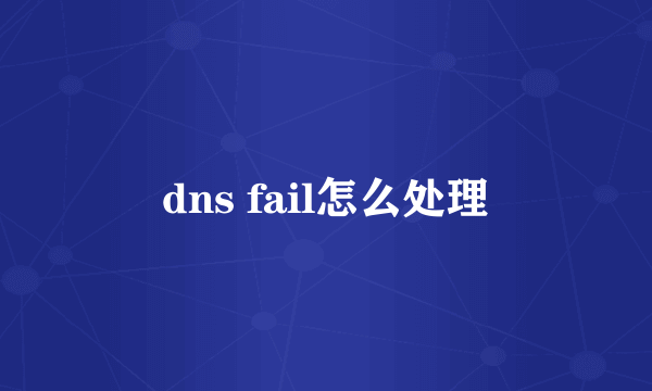 dns fail怎么处理