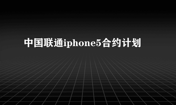 中国联通iphone5合约计划