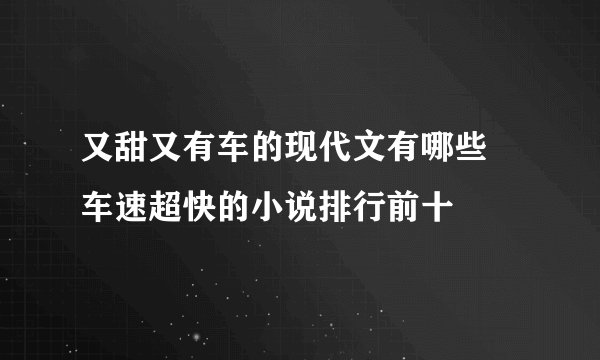 又甜又有车的现代文有哪些 车速超快的小说排行前十