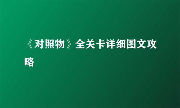 《对照物》全关卡详细图文攻略