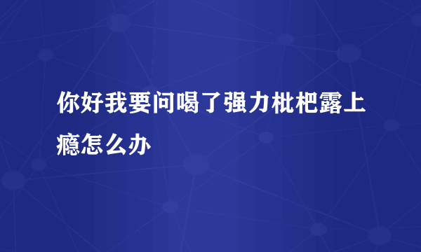 你好我要问喝了强力枇杷露上瘾怎么办