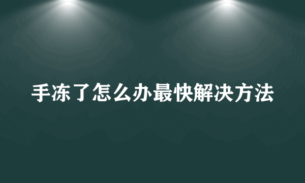 手冻了怎么办最快解决方法