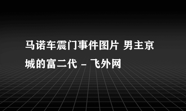 马诺车震门事件图片 男主京城的富二代 - 飞外网