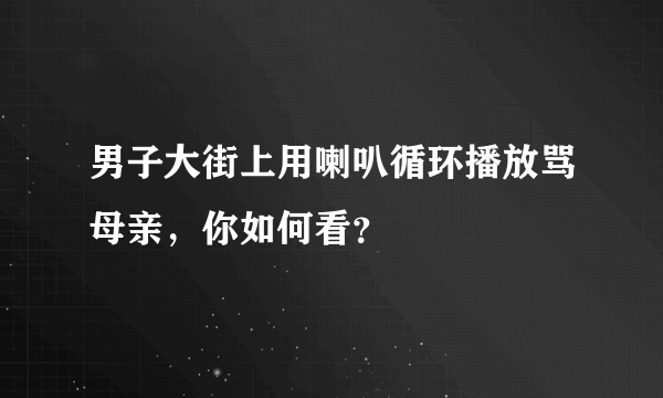 男子大街上用喇叭循环播放骂母亲，你如何看？