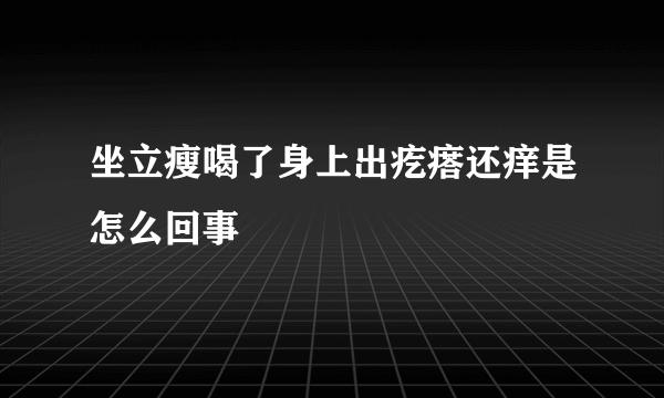 坐立瘦喝了身上出疙瘩还痒是怎么回事