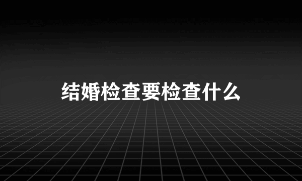 结婚检查要检查什么