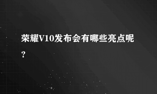 荣耀V10发布会有哪些亮点呢？