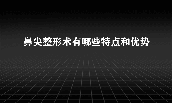 鼻尖整形术有哪些特点和优势