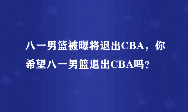 八一男篮被曝将退出CBA，你希望八一男篮退出CBA吗？