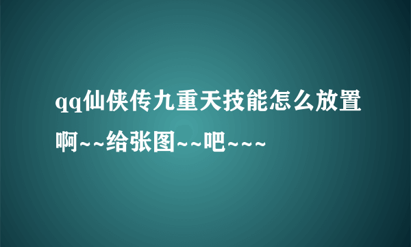 qq仙侠传九重天技能怎么放置啊~~给张图~~吧~~~