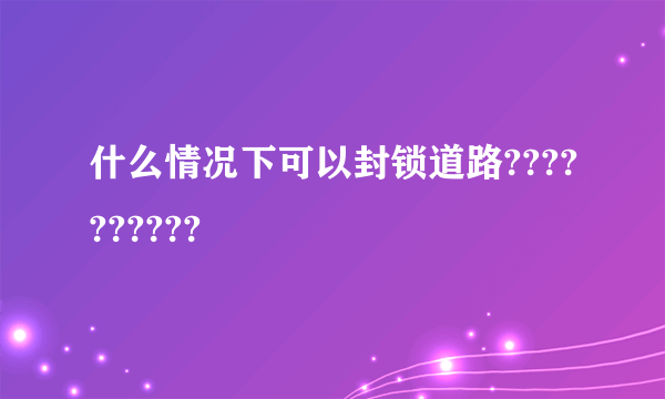 什么情况下可以封锁道路??????????