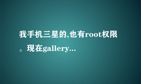 我手机三星的,也有root权限。现在gallery3D.apk肿么还放不进手机系统里呢?