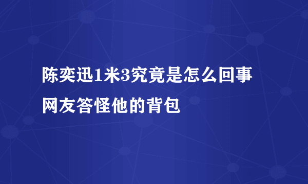 陈奕迅1米3究竟是怎么回事 网友答怪他的背包