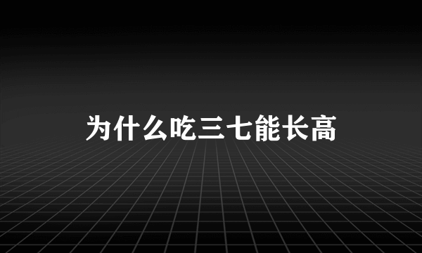 为什么吃三七能长高