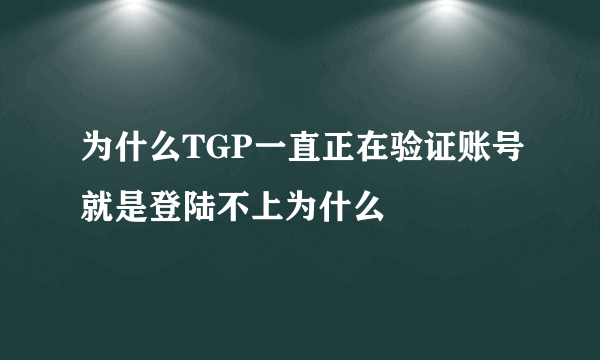 为什么TGP一直正在验证账号就是登陆不上为什么