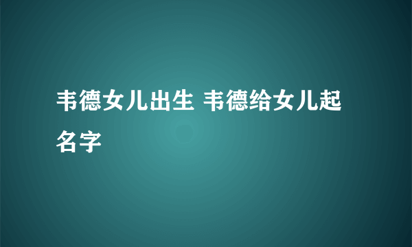 韦德女儿出生 韦德给女儿起名字