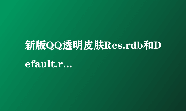 新版QQ透明皮肤Res.rdb和Default.rdb的下载地址！！还有教程~~