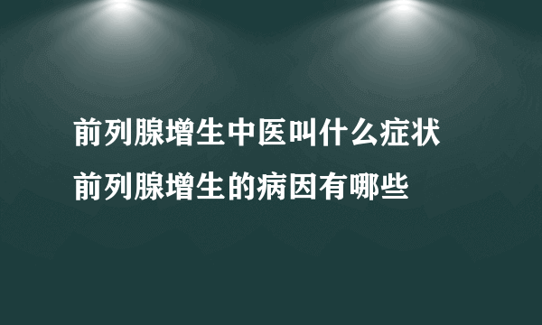 前列腺增生中医叫什么症状 前列腺增生的病因有哪些