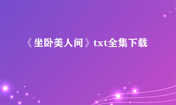 《坐卧美人间》txt全集下载