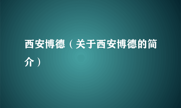 西安博德（关于西安博德的简介）