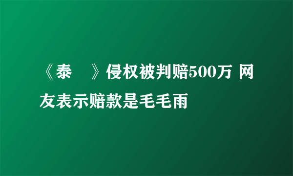 《泰囧》侵权被判赔500万 网友表示赔款是毛毛雨