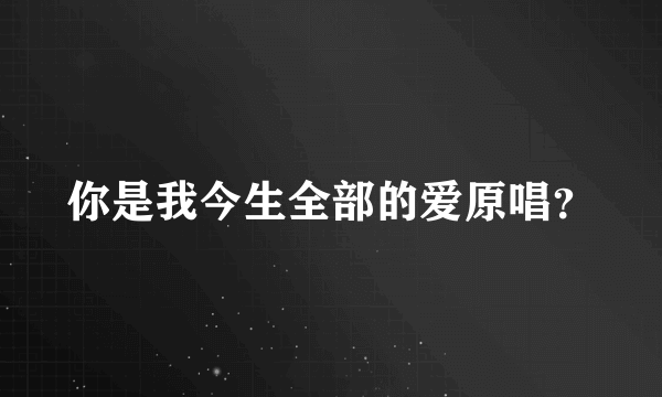 你是我今生全部的爱原唱？