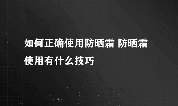 如何正确使用防晒霜 防晒霜使用有什么技巧