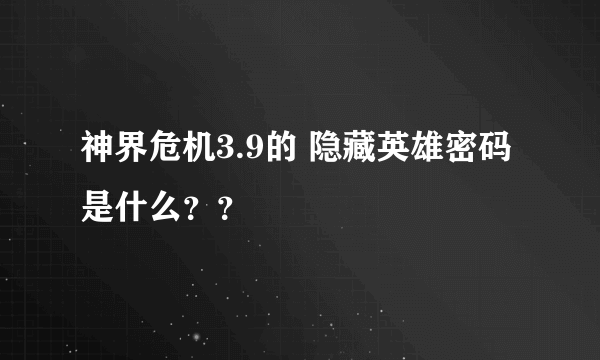 神界危机3.9的 隐藏英雄密码是什么？？