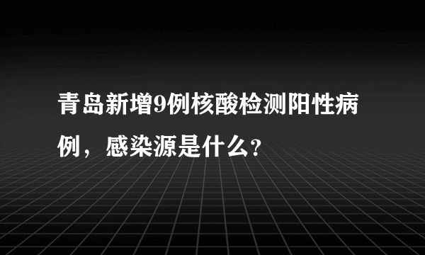 青岛新增9例核酸检测阳性病例，感染源是什么？