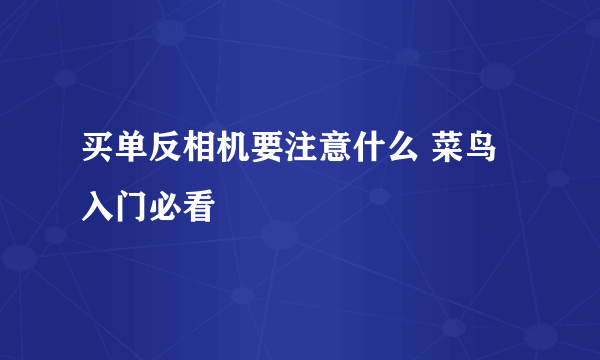 买单反相机要注意什么 菜鸟入门必看