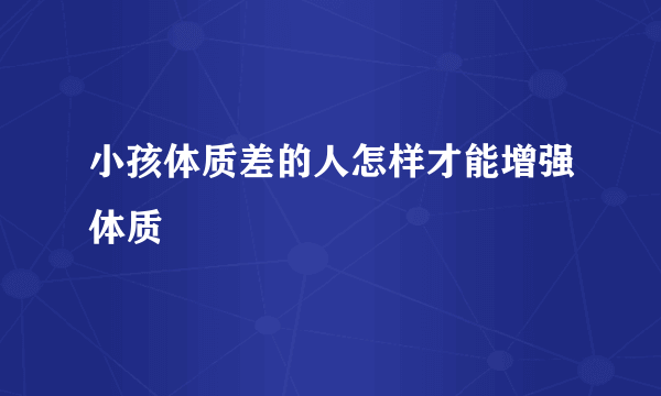 小孩体质差的人怎样才能增强体质