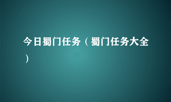 今日蜀门任务（蜀门任务大全）