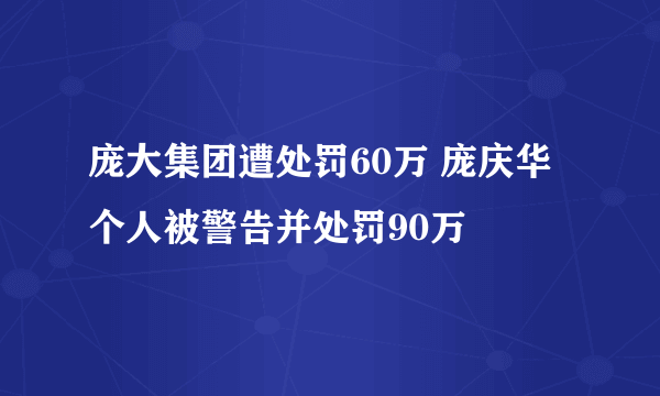 庞大集团遭处罚60万 庞庆华个人被警告并处罚90万